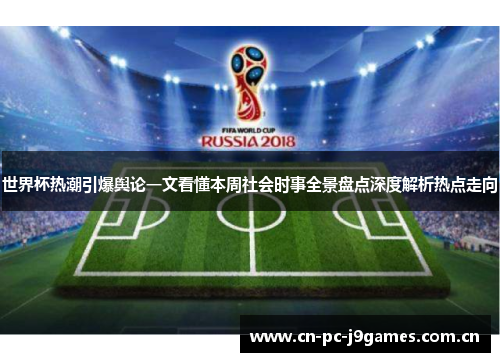 世界杯热潮引爆舆论一文看懂本周社会时事全景盘点深度解析热点走向