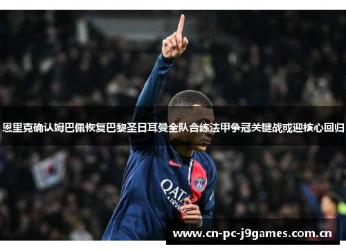 恩里克确认姆巴佩恢复巴黎圣日耳曼全队合练法甲争冠关键战或迎核心回归 恩里克确认姆巴佩恢复巴黎圣日耳曼全队合练法甲争冠关键战或迎核心回归